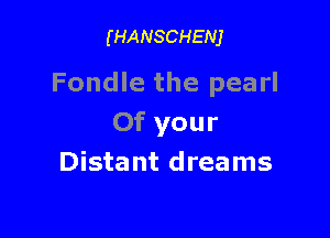 (HANSCHENJ

Fondle the pearl

0f your
Distant dreams
