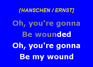 (HANSCHEN l ERNSTJ

Oh, you're gonna

Be wounded
Oh, you're gonna
Be my wound