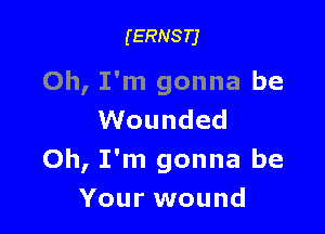 (ERNSTJ

Oh, I'm gonna be

Wounded
Oh, I'm gonna be
Your wound