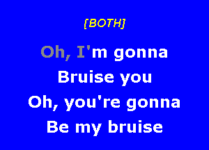 (BorHj

Oh, I'm gonna

Bruise you
Oh, you're gonna
Be my bruise