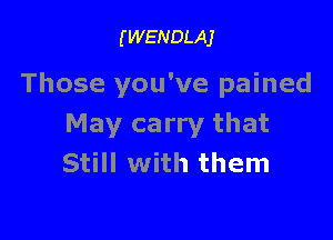 (WENDLAJ

Those you've pained

May carry that
Still with them