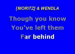 (MORITZJ 6i WENDLA

Though you know

You've left them
Far behind