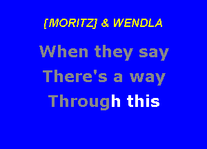 (MORITZJ 6i WENDLA

When they say

There's a way
Through this