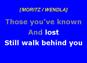 (MORITZ l WENDLAJ

Those you've known

And lost
Still walk behind you