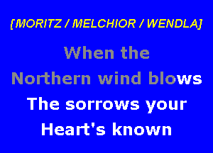 (MORITZ l MELCHIOR l WENDLAJ

When the
Northern wind blows
The sorrows your
Heart's known