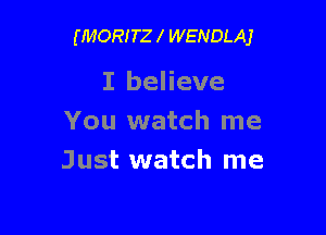 (MORITZ l WENDLAJ

I believe

You watch me
Just watch me