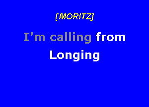 (MORITZJ

I'm calling from

Longing