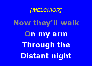 (MELCHIORJ

Now they'll walk

On my arm
Through the
Distant night