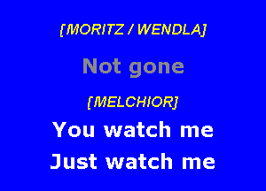 (MORITZ l WENDLAJ

Not gone

(MELCHIORJ
You watch me

Just watch me