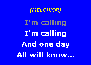 (MELCHIORJ

I'm calling

I'm calling
And one day
All will know...