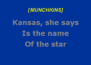 (MUNCHKINSJ

Kansas, she says

Is the name
Of the star