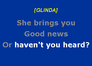 (GLINDAJ

She brings you

Good news
Or haven't you heard?