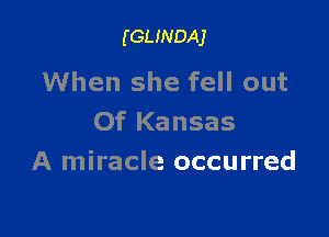 (GLINDAJ

When she fell out

Of Kansas
A miracle occurred