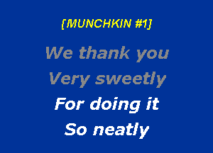 (MUNCHKIN 1111

We thank you

Very sweet! y
For doing it
So neatly