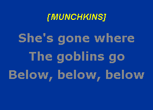 (MUNCHKINSJ

She's gone where

The goblins go
Below, below, below