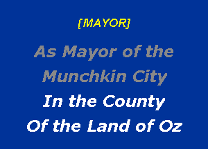 (MA YORJ

As Mayor of the

Munchkin City
In the County
Of the Land of Oz