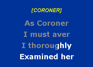 (CORONERJ

As Coroner

I must aver
I thoroughly
Examined her