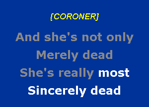 (CORONERJ

And she's not only

Merely dead
She's really most
Sincerely dead