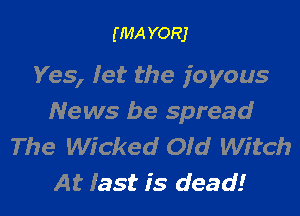 (MA YORJ

Yes, let the joyous

News be spread
The Wicked Old Witch
At last is dead!