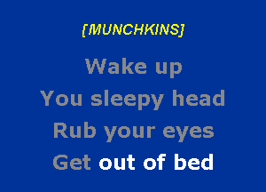 (MUNCHKINSJ

Wake up

You sleepy head
Rub your eyes
Get out of bed