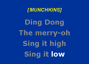 (MUNCHKINSJ

Ding Dong

The merry-oh
Sing it high
Sing it low