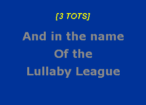 (3 TOTSJ

And in the name

Of the
Lullaby League