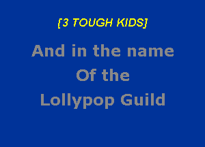 (3 TOUGH KIDS)

And in the name

Of the
Lollypop Guild