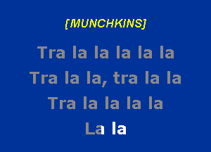 (MUNCHKINSJ

Tra la la la la la

Tra la la, tra la la
Tra la la la la
La la