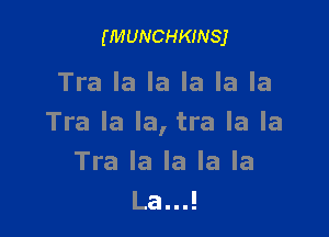 (MUNCHKINSJ

Tra la la la la la

Tra la la, tra la la
Tra la la la la
La...!