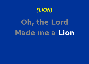 mom

Oh, the Lord

Made me a Lion