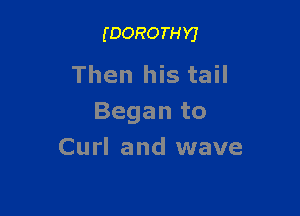 (DOROTHYJ

Then his tail

Began to
Curl and wave