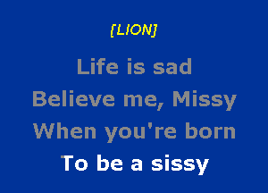 mom

Life is sad

Believe me, Missy
When you're born
To be a sissy