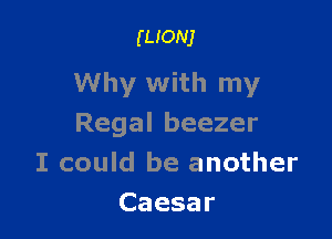 (now

Why with my

Regal beezer
I could be another
Caesar