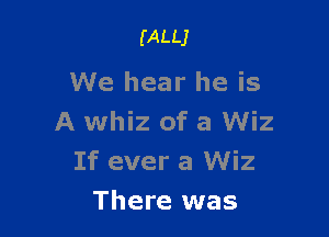 (ALLJ

We hear he is

A whiz of a Wiz
If ever a Wiz
There was