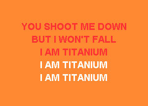 YOU SHOOT ME DOWN
BUT I WON'T FALL
I AM TITANIUM