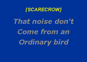(SCARECROWJ

That noise don't

Come from an
Ordinary bird