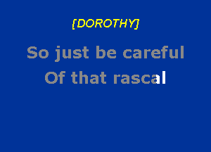 (DOROTHYJ

So just be careful

Of that rascal