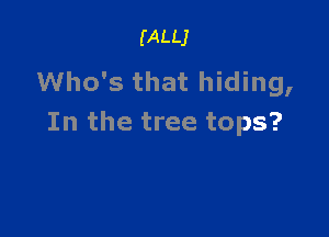 (ALLJ

Who's that hiding,

In the tree tops?