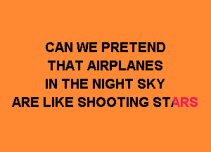 CAN WE PRETEND
THAT AIRPLANES
IN THE NIGHT SKY

ARE LIKE SHOOTING STARS