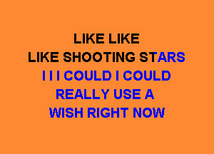LIKE LIKE
LIKE SHOOTING STARS
I I I COULD I COULD
REALLY USE A
WISH RIGHT NOW