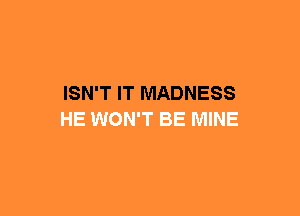 ISN'T IT MADNESS
