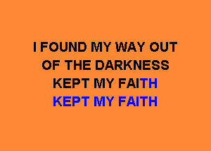 I FOUND MY WAY OUT
OF THE DARKNESS
KEPT MY FAITH
KEPT MY FAITH