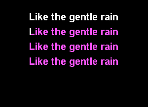 Like the gentle rain
Like the gentle rain
Like the gentle rain

Like the gentle rain