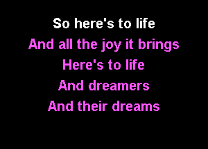 So here's to life
And all the joy it brings
Here's to life

And dreamers
And their dreams