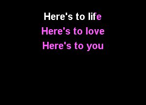 Here's to life
Here's to love
Here's to you