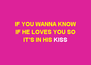 IF YOU WANNA KNOW
IFHELOVESYOUSO

IT'S IN HIS KISS
