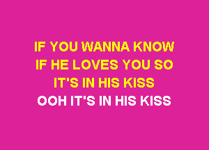 IF YOU WANNA KNOW
IF HE LOVES YOU SO

IT'S IN HIS KISS
OOH IT'S IN HIS KISS