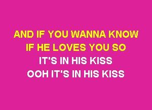 AND IF YOU WANNA KNOW
IF HE LOVES YOU SO

IT'S IN HIS KISS
OOH IT'S IN HIS KISS