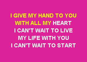 I GIVE MY HAND TO YOU
WITH ALL MY HEART
I CAN'T WAIT TO LIVE
MY LIFE WITH YOU
I CAN'T WAIT TO START

g