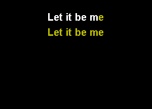 Let it be me
Let it be me